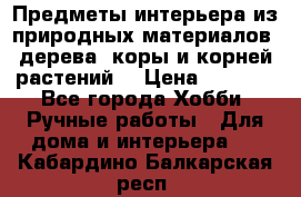 Предметы интерьера из природных материалов: дерева, коры и корней растений. › Цена ­ 1 000 - Все города Хобби. Ручные работы » Для дома и интерьера   . Кабардино-Балкарская респ.
